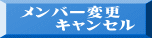 メンバー変更 　　キャンセル